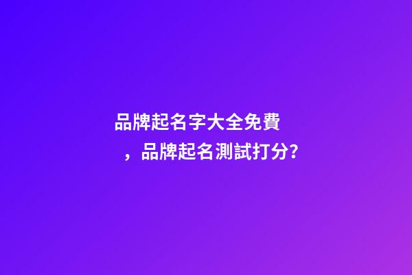 品牌起名字大全免費，品牌起名測試打分？-第1張-商標起名-玄機派